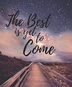 The Best Is Yet to Come!